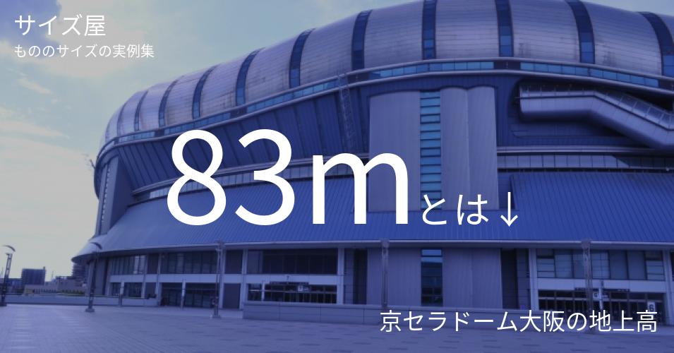 83mとは「京セラドーム大阪の地上高」くらいの高さです