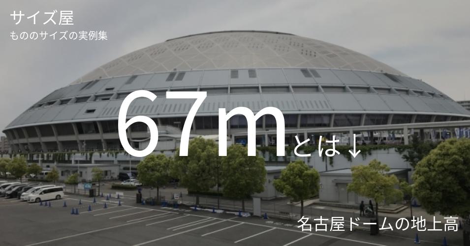 67mとは「名古屋ドームの地上高」くらいの高さです