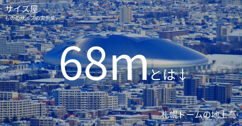 68mとは「札幌ドームの地上高」くらいの高さです