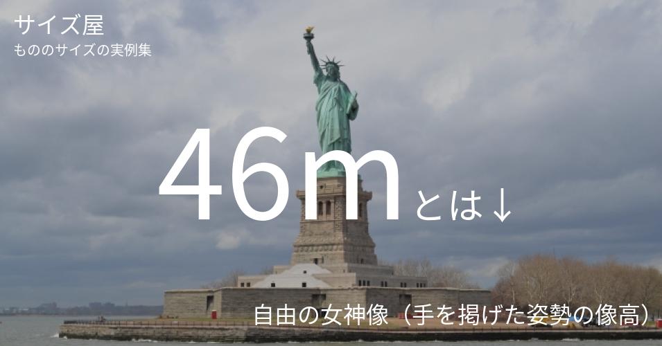 46mとは「自由の女神像（手を掲げた姿勢の像高）」くらいの高さです