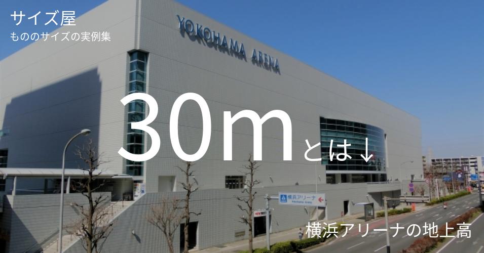 30mとは「横浜アリーナの地上高」くらいの高さです