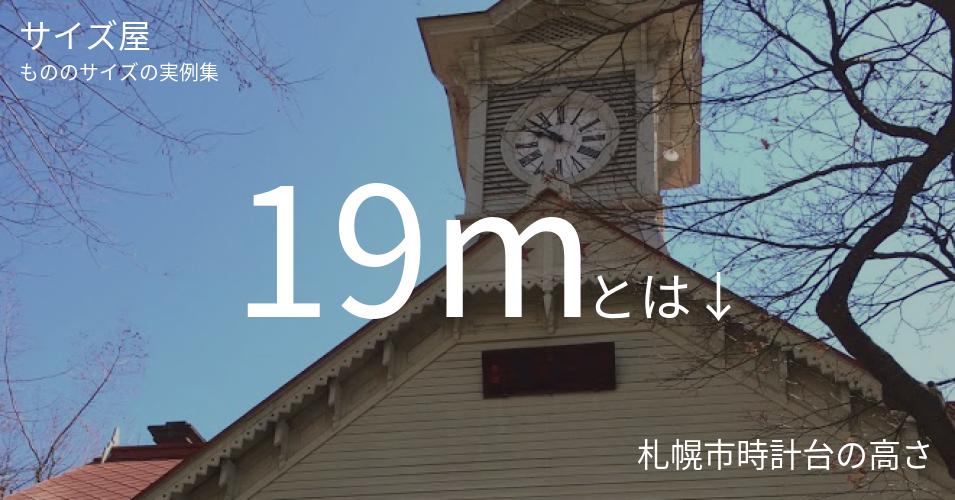 19mとは「札幌市時計台の高さ」くらいの高さです
