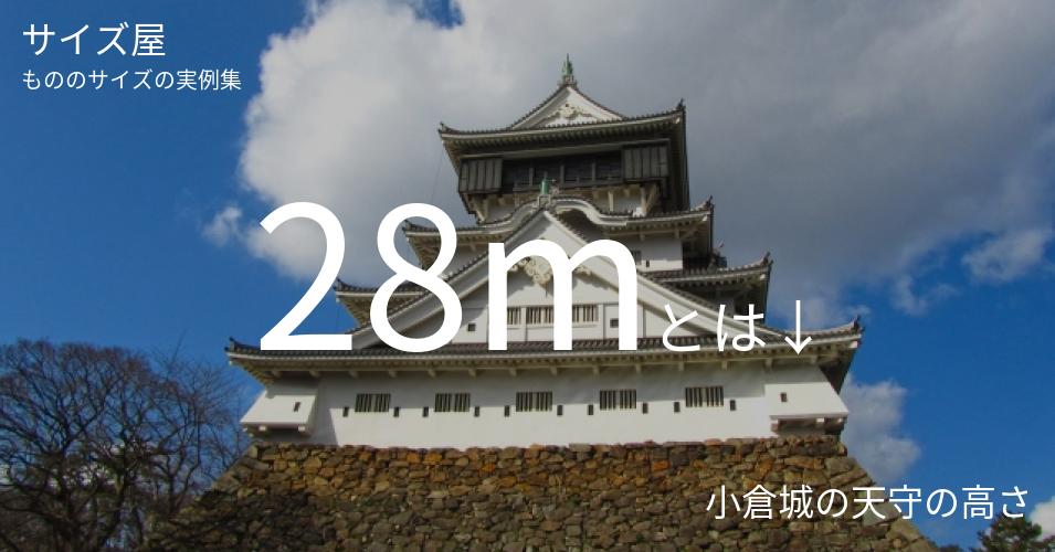 28mとは「小倉城の天守の高さ」くらいの高さです