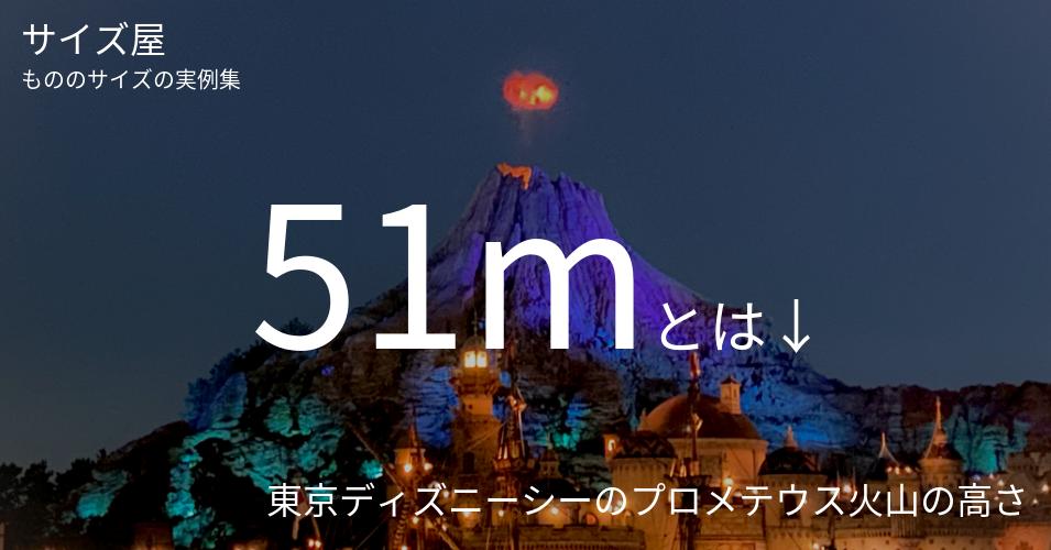 51mとは「東京ディズニーシーのプロメテウス火山の高さ」くらいの高さです