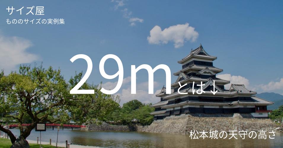 29mとは「松本城の天守の高さ」くらいの高さです