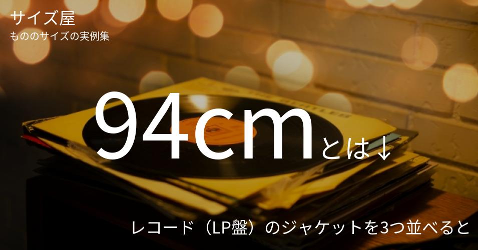 94cmとは「レコード（LP盤）のジャケットを3つ並べると」くらいの高さです