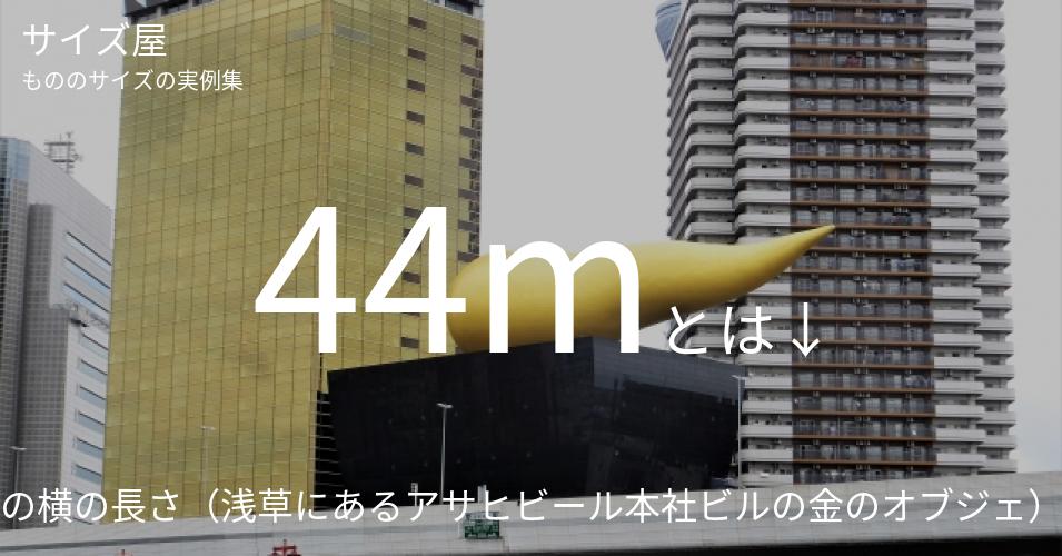 44mとは「フラムドールの横の長さ（浅草にあるアサヒビール本社ビルの金のオブジェ）」くらいの高さです