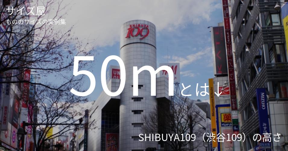 50mとは「SHIBUYA109（渋谷109）の高さ」くらいの高さです