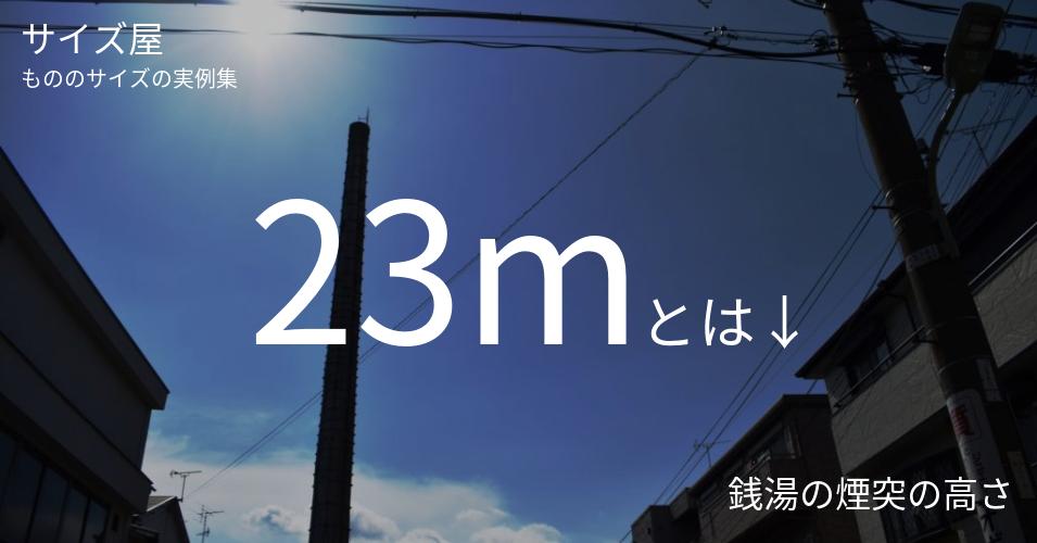 23mとは「銭湯の煙突の高さ」くらいの高さです