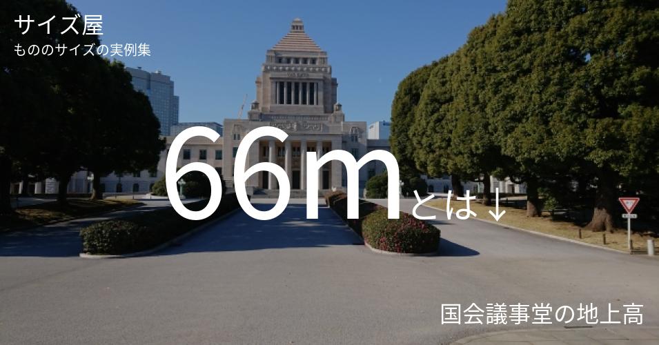66mとは「国会議事堂の地上高」くらいの高さです