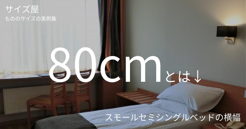 80cmとは「スモールセミシングルベッドの横幅」くらいの高さです
