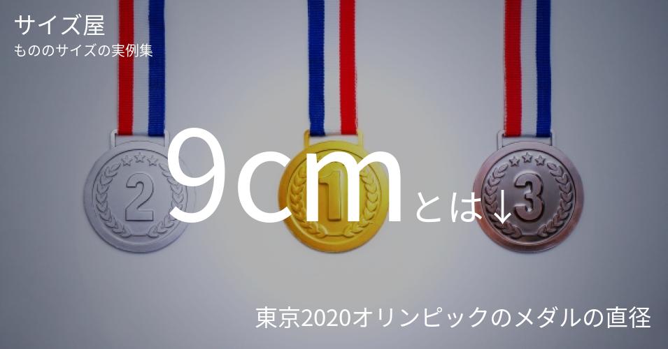 9cmとは「東京2020オリンピックのメダルの直径」くらいの高さです